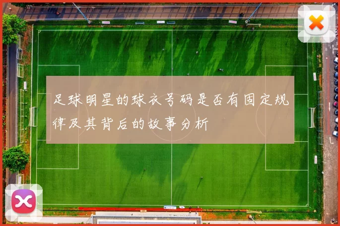 足球明星的球衣号码是否有固定规律及其背后的故事分析