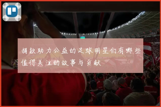 捐款助力公益的足球明星们有哪些值得关注的故事与贡献