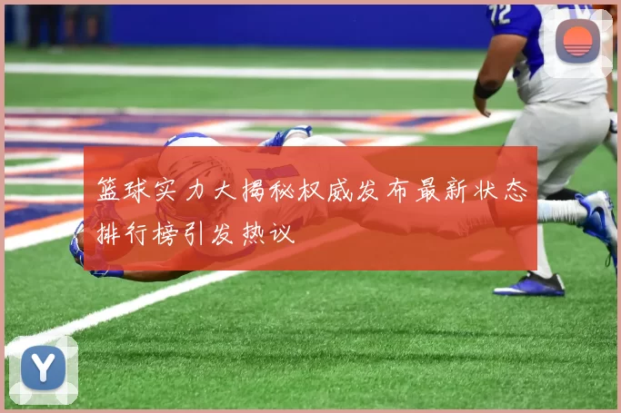 篮球实力大揭秘权威发布最新状态排行榜引发热议