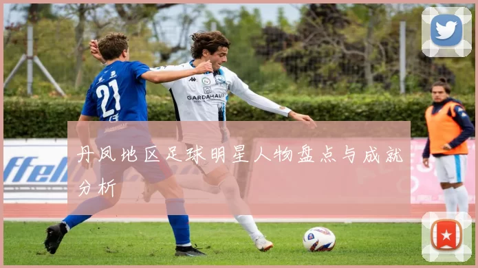 丹凤地区足球明星人物盘点与成就分析