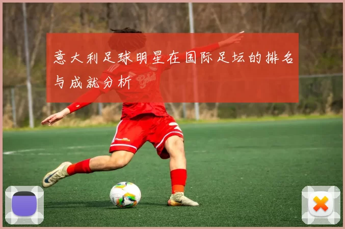 意大利足球明星在国际足坛的排名与成就分析