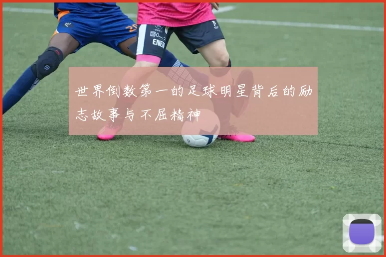 世界倒数第一的足球明星背后的励志故事与不屈精神