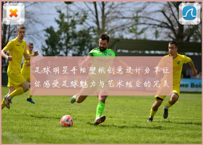 足球明星手绘壁纸创意设计分享让你感受足球魅力与艺术结合的完美体验