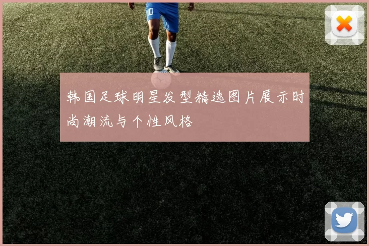 韩国足球明星发型精选图片展示时尚潮流与个性风格