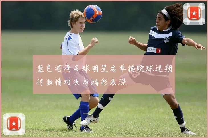 蓝色港湾足球明星名单揭晓球迷期待激情对决与精彩表现