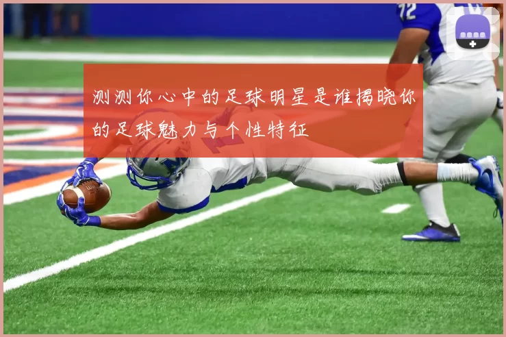 测测你心中的足球明星是谁揭晓你的足球魅力与个性特征