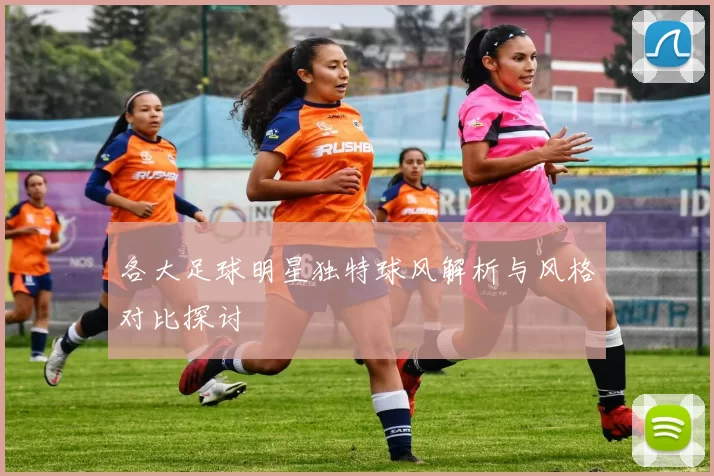 各大足球明星独特球风解析与风格对比探讨