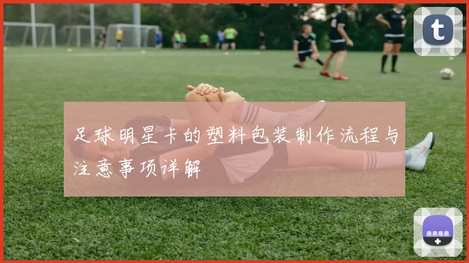 足球明星卡的塑料包装制作流程与注意事项详解