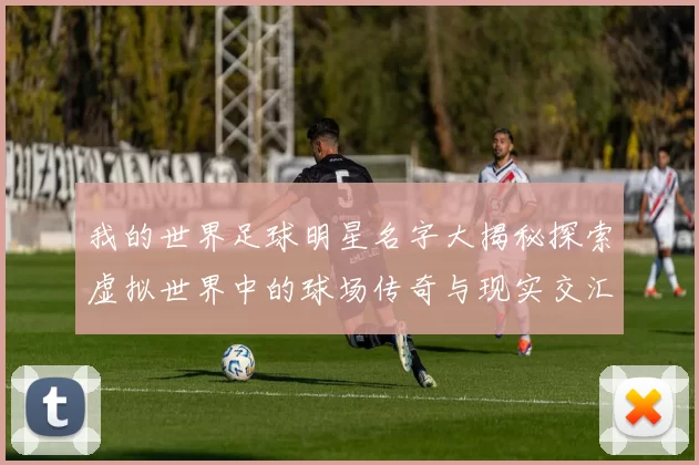 我的世界足球明星名字大揭秘探索虚拟世界中的球场传奇与现实交汇的精彩瞬间
