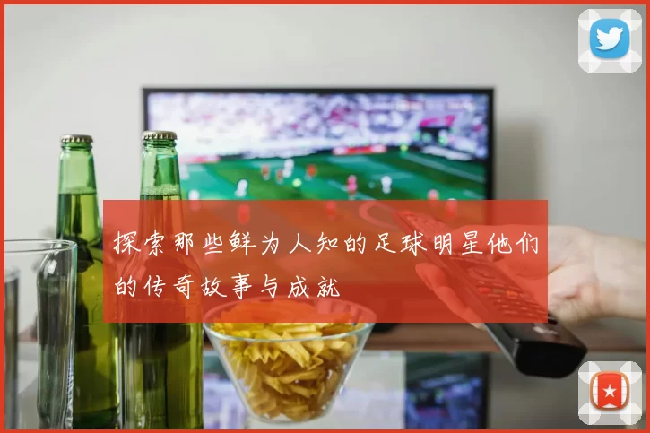 探索那些鲜为人知的足球明星他们的传奇故事与成就