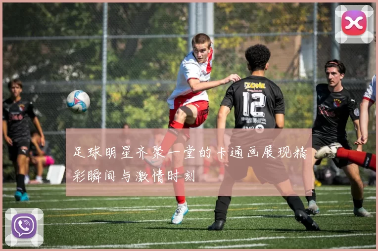 足球明星齐聚一堂的卡通画展现精彩瞬间与激情时刻