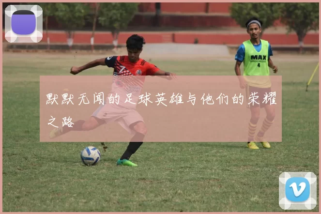 默默无闻的足球英雄与他们的荣耀之路