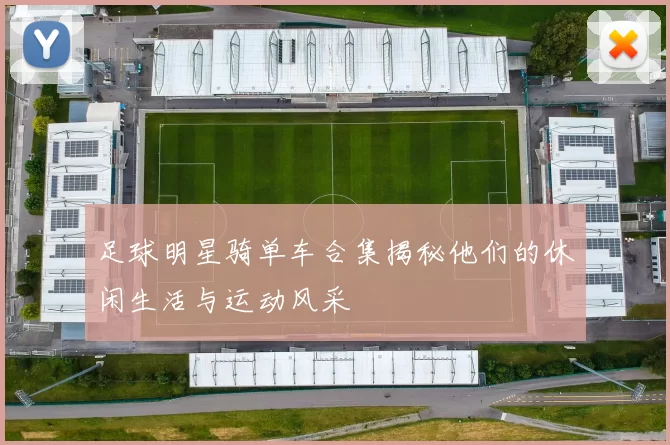 足球明星骑单车合集揭秘他们的休闲生活与运动风采