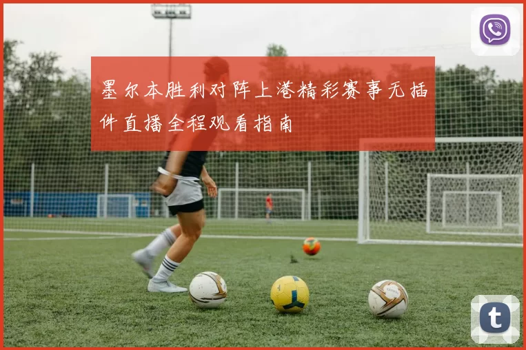 墨尔本胜利对阵上港精彩赛事无插件直播全程观看指南