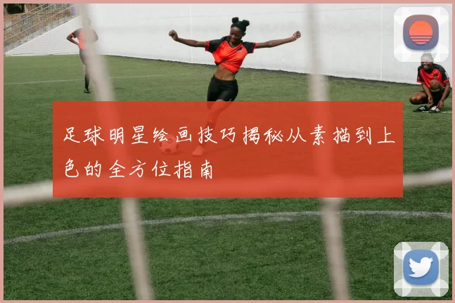 足球明星绘画技巧揭秘从素描到上色的全方位指南