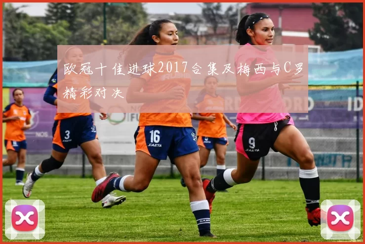 欧冠十佳进球2017合集及梅西与C罗精彩对决