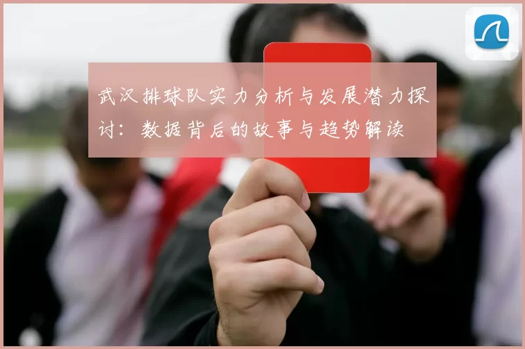 武汉排球队实力分析与发展潜力探讨：数据背后的故事与趋势解读