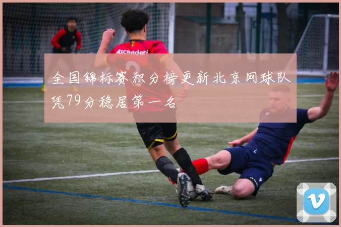 全国锦标赛积分榜更新北京网球队凭79分稳居第一名
