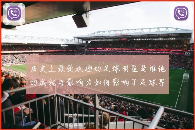 历史上最受欢迎的足球明星是谁他的成就与影响力如何影响了足球界