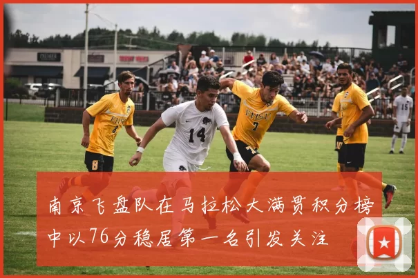 南京飞盘队在马拉松大满贯积分榜中以76分稳居第一名引发关注