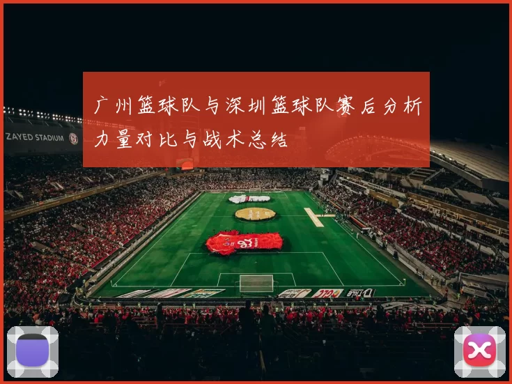 广州篮球队与深圳篮球队赛后分析力量对比与战术总结