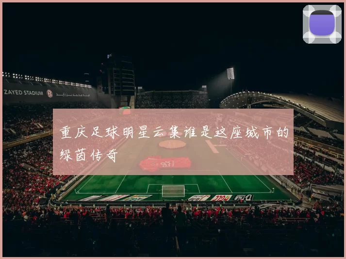 重庆足球明星云集谁是这座城市的绿茵传奇