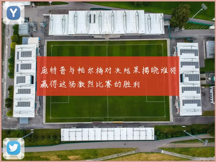 庞特普与帕尔梅对决结果揭晓谁将赢得这场激烈比赛的胜利