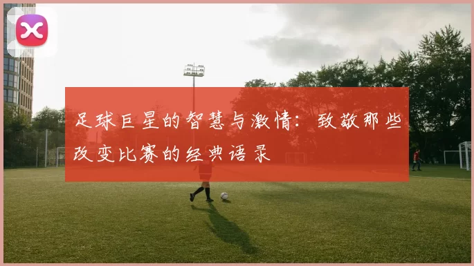 足球巨星的智慧与激情：致敬那些改变比赛的经典语录