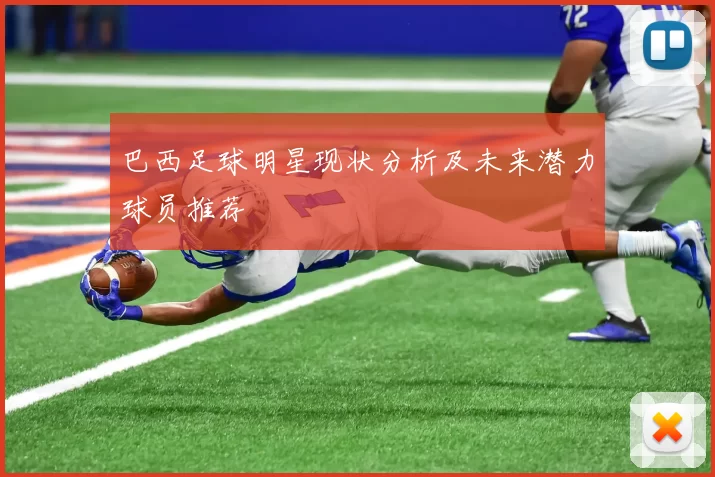 巴西足球明星现状分析及未来潜力球员推荐