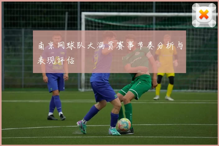 南京网球队大满贯赛事节奏分析与表现评估