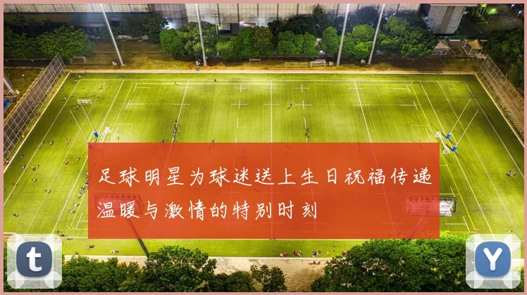 足球明星为球迷送上生日祝福传递温暖与激情的特别时刻