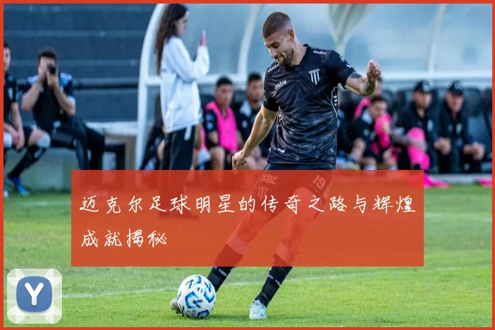 迈克尔足球明星的传奇之路与辉煌成就揭秘