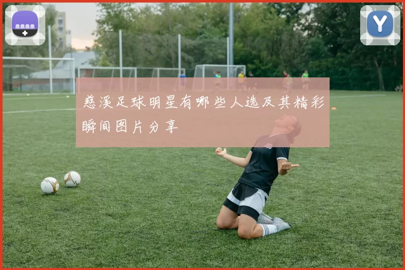 慈溪足球明星有哪些人选及其精彩瞬间图片分享