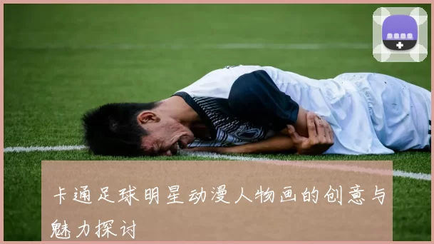 卡通足球明星动漫人物画的创意与魅力探讨