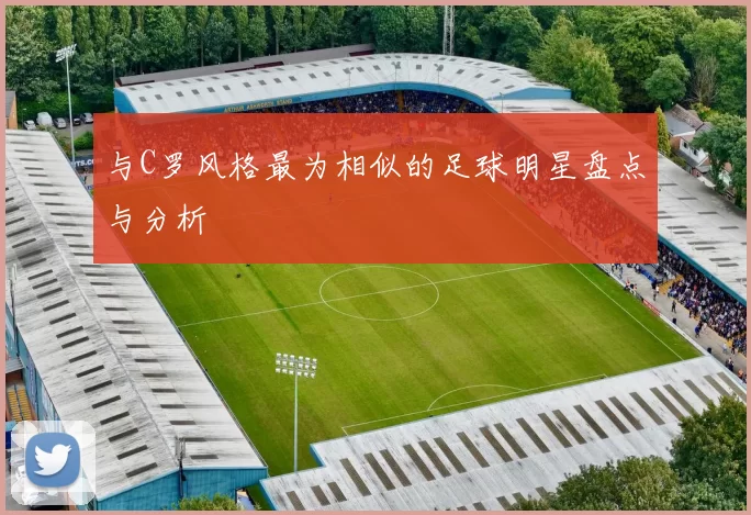 与C罗风格最为相似的足球明星盘点与分析