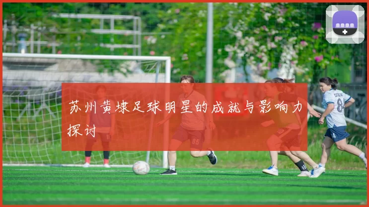 苏州黄埭足球明星的成就与影响力探讨