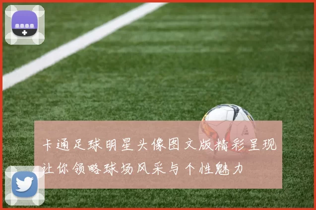 卡通足球明星头像图文版精彩呈现让你领略球场风采与个性魅力