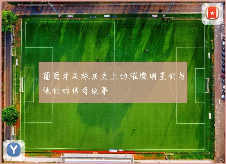 葡萄牙足球历史上的璀璨明星们与他们的传奇故事