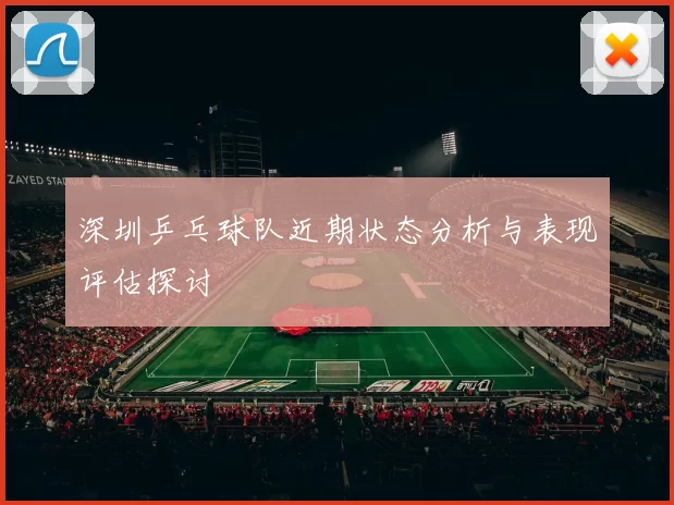 深圳乒乓球队近期状态分析与表现评估探讨