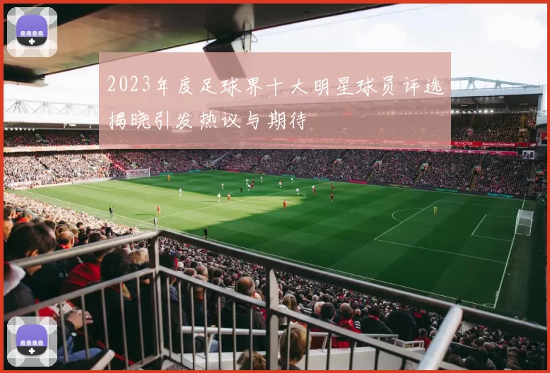 2023年度足球界十大明星球员评选揭晓引发热议与期待