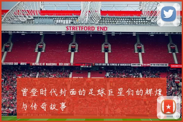 曾登时代封面的足球巨星们的辉煌与传奇故事