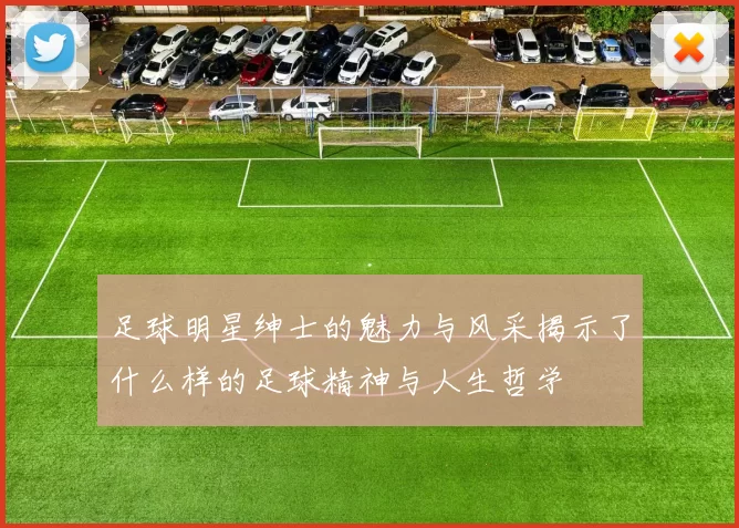 足球明星绅士的魅力与风采揭示了什么样的足球精神与人生哲学