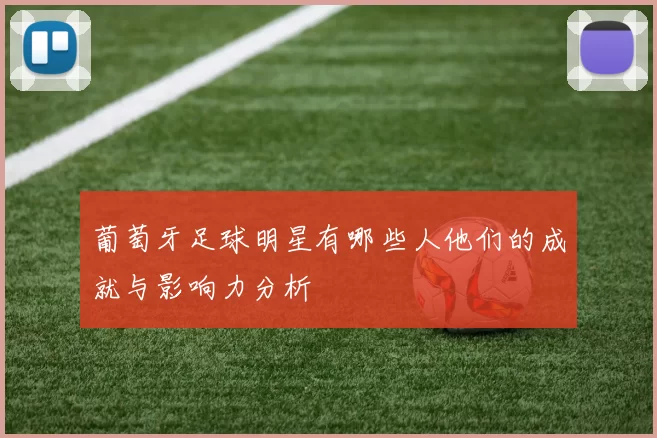 葡萄牙足球明星有哪些人他们的成就与影响力分析