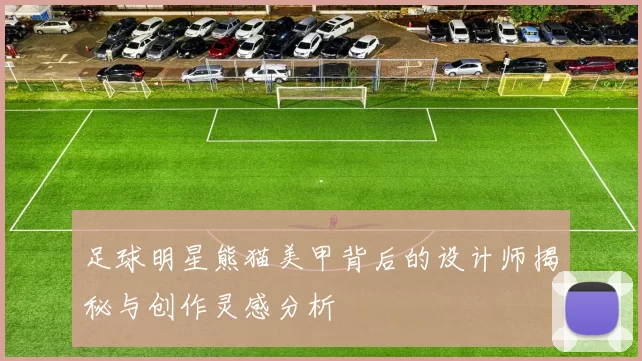 足球明星熊猫美甲背后的设计师揭秘与创作灵感分析