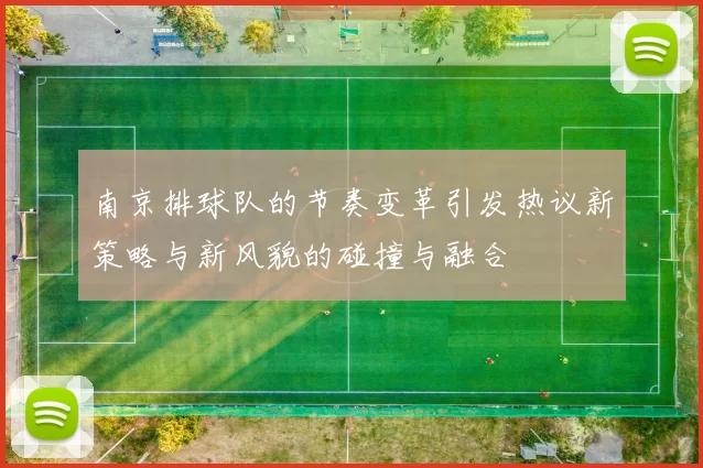 南京排球队的节奏变革引发热议新策略与新风貌的碰撞与融合