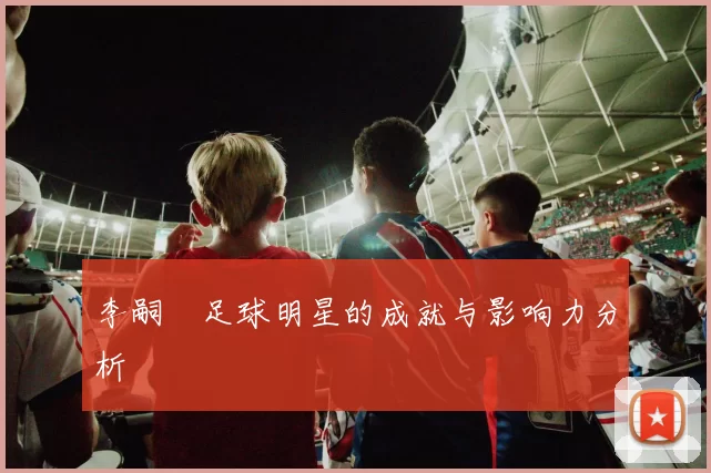 李嗣镕足球明星的成就与影响力分析