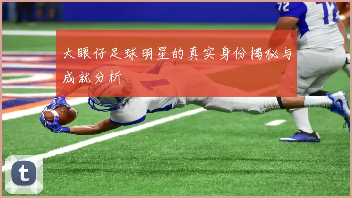 大眼仔足球明星的真实身份揭秘与成就分析